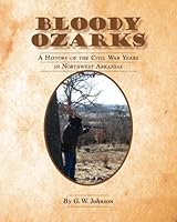 Bloody Ozarks: A History of the Civil War Years in Northwest Arkansas 1494749793 Book Cover