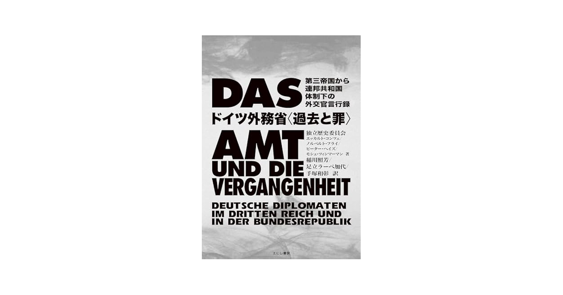 ドイツ外務省＜過去と罪＞ 第三帝国から連邦共和国体制下の外交官言行録/えにし書房/エッカルト・コンツェ（単行本） ドイツ外務省〈過去と罪〉: 第三帝国から連邦共和国体制下の外交
