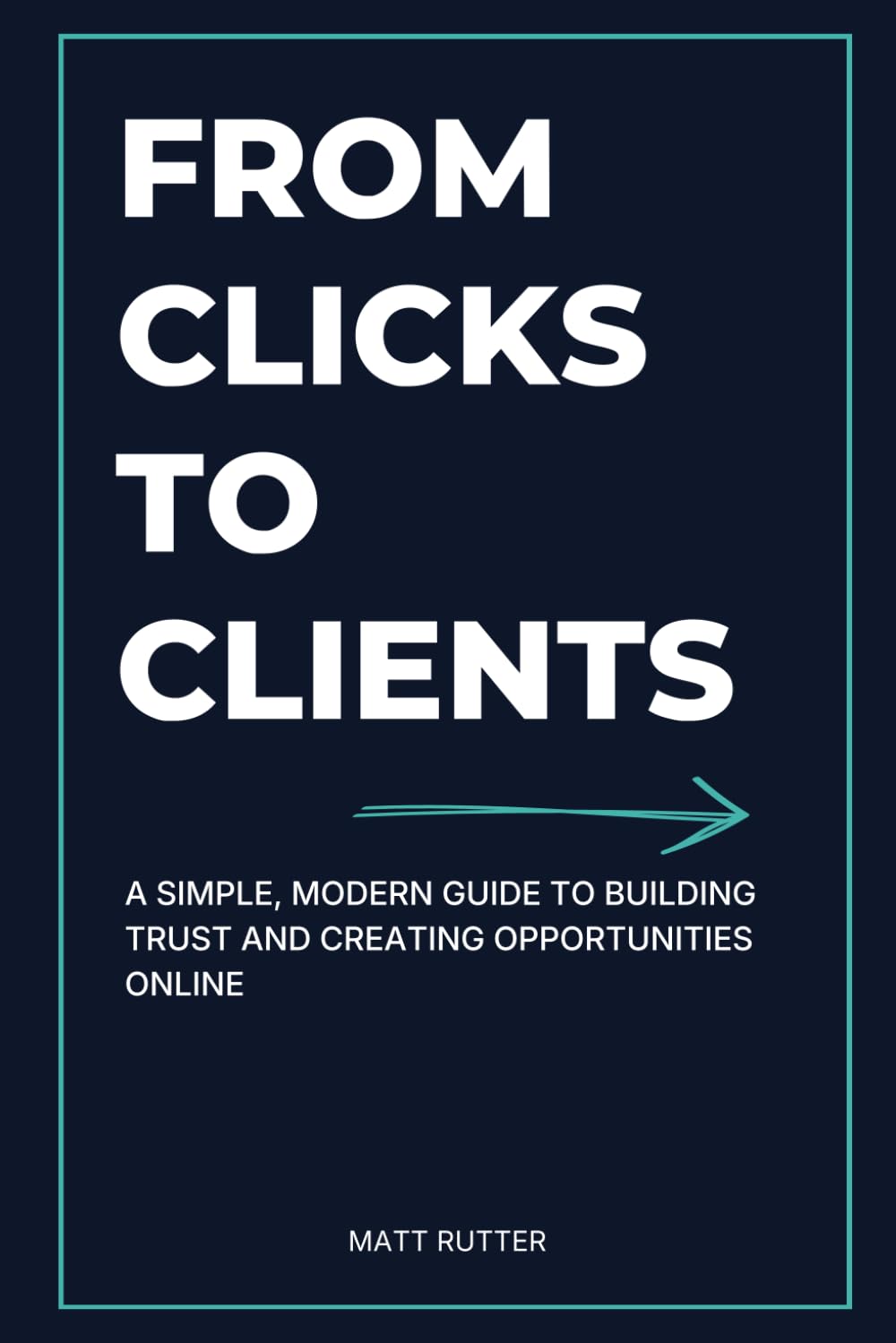 From Clicks to Clients: A Simple, Modern Guide to Building Trust and Creating Opportunities Online
