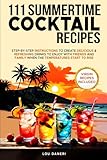 111 Summertime Cocktail Recipes: STEP-BY-STEP INSTRUCTIONS TO CREATE DELICIOUS & REFRESHING DRINKS TO ENJOY WITH FRIENDS AND FAMILY WHEN TEMPERATURES START TO RISE. (The Mixologist’s Library)