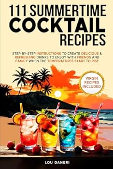 111 Summertime Cocktail Recipes: STEP-BY-STEP INSTRUCTIONS TO CREATE DELICIOUS & REFRESHING DRINKS TO ENJOY WITH FRIENDS AND FAMILY WHEN TEMPERATURES START TO RISE.