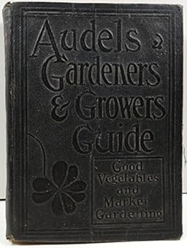 Audel's Gardeners and Growers Guide Volume 2 - Presented in a Handy Form a Wealth of Information, Instructions and Suggestions on Planting, Cultivating and Harvesting Good Vegetables for Home and Mark