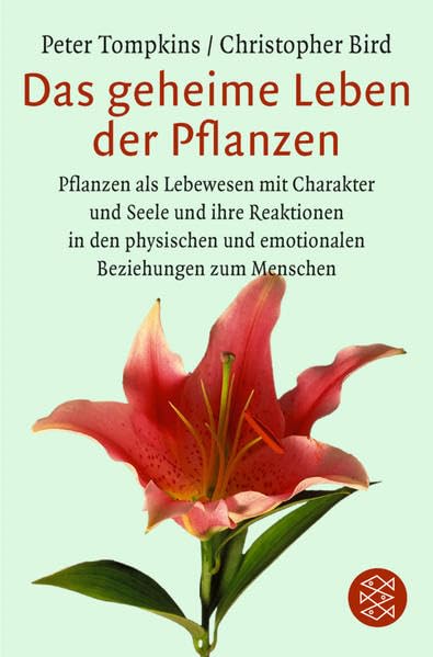 Das geheime Leben der Pflanzen: Pflanzen als Lebewesen mit Charakter und Seele und ihre Reaktionen in den physischen und emotionalen Beziehungen zum...