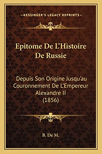 Epitome De L'Histoire De Russie: Depuis Son Origine Jusqu'au Couronnement De L'Empereur Alexandre II (1856) (French Edition)