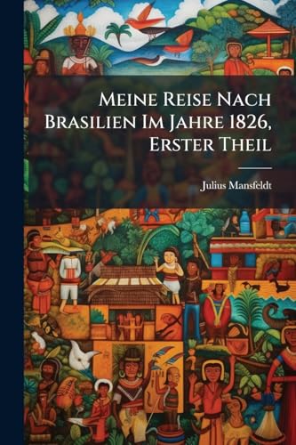 Meine Reise Nach Brasilien Im Jahre 1826, Erster Theil (German Edition)