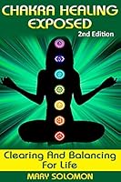 Chakra Healing Exposed: Clearing and Balancing for Life (Self Healing, Chakra Energy, Crystal Healing, Chakra Balancing, Third Eye, Auras) 1516918525 Book Cover