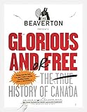 The Beaverton Presents Glorious and/or Free: The True History of Canada
