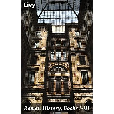 Roman History, Books I-III: The Legendary Beginnings and Early Republic of Rome