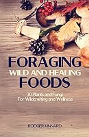Foraging Wild And Healing Foods: 30 Plants and Fungi For Wildcrafting and Wellness (Wilderness Survival Book 1) 1518614337 Book Cover