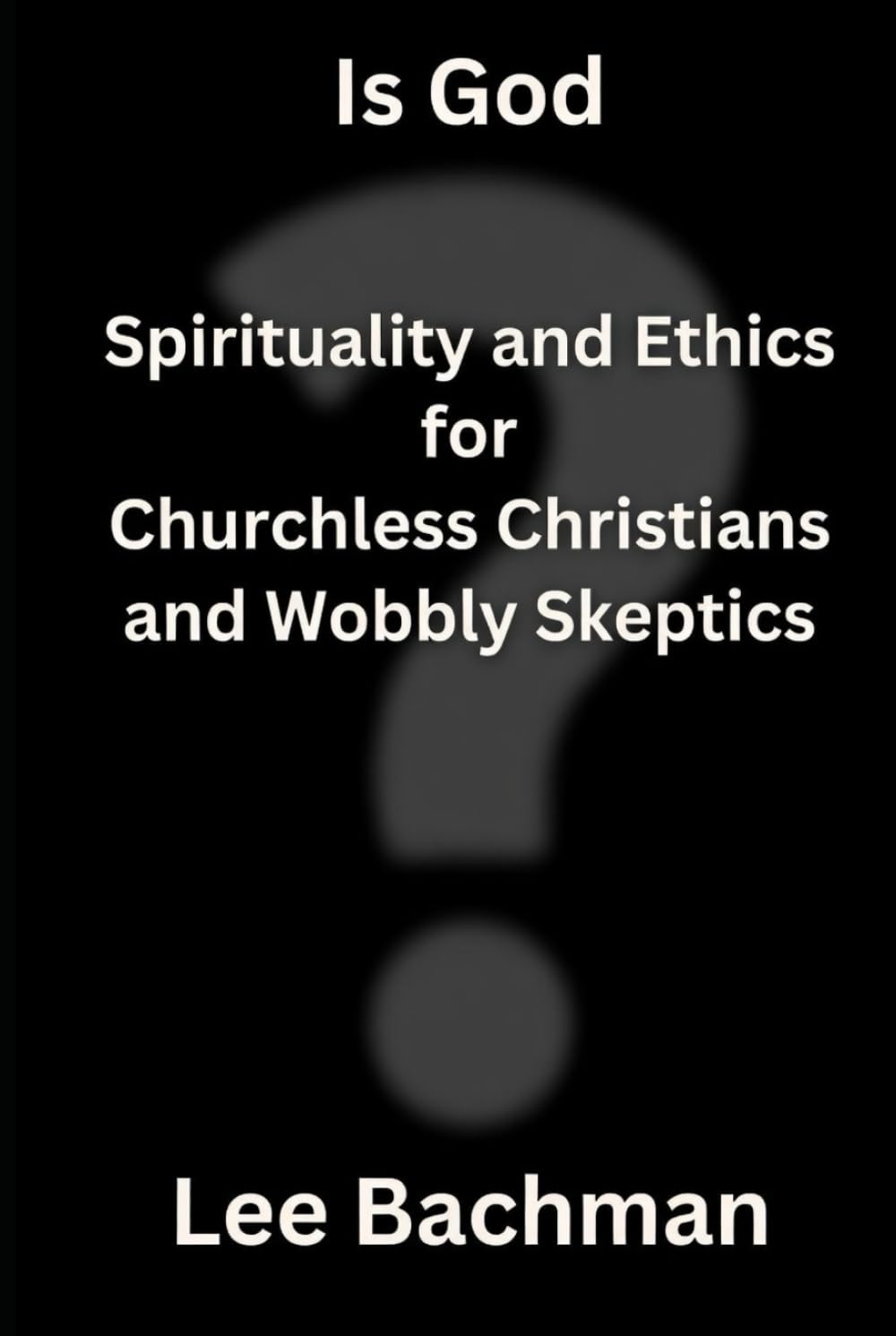 Is God?: Spirituality and Ethics for Churchless Christians and Wobbly Skeptics