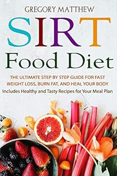 Sirtfood Diet: The Ultimate Step by Step Guide for Fast Weight Loss, Burn Fat and Heal Your Body. Includes Healthy and Tasty Recipes for Your Meal Plan