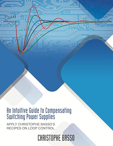 An Intuitive Guide to Compensating Switching Power Supplies: Apply Christophe Basso’s Recipes on Loop Control