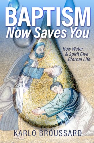 Baptism Now Saves You : How Water & Spirit Give Eternal Life