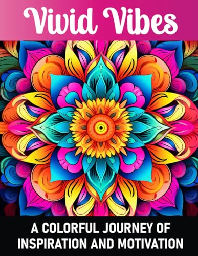 Vivid Vibes: A Colorful Journey of Inspiration for Adults and Teens: 50 Motivational Quotes and a Variety of Mindfulness Patterns to Color for Inspiration, Good Vibes, Zen and Stress Relief