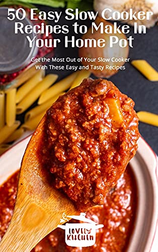 50 Easy Slow Cooker Recipes to Make In Your Home Pot: Get the Most Out of Your Slow Cooker With These Easy and Tasty