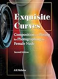 Exquisite Curves: Composition and Posing for Photographing the Female Nude (second edition)