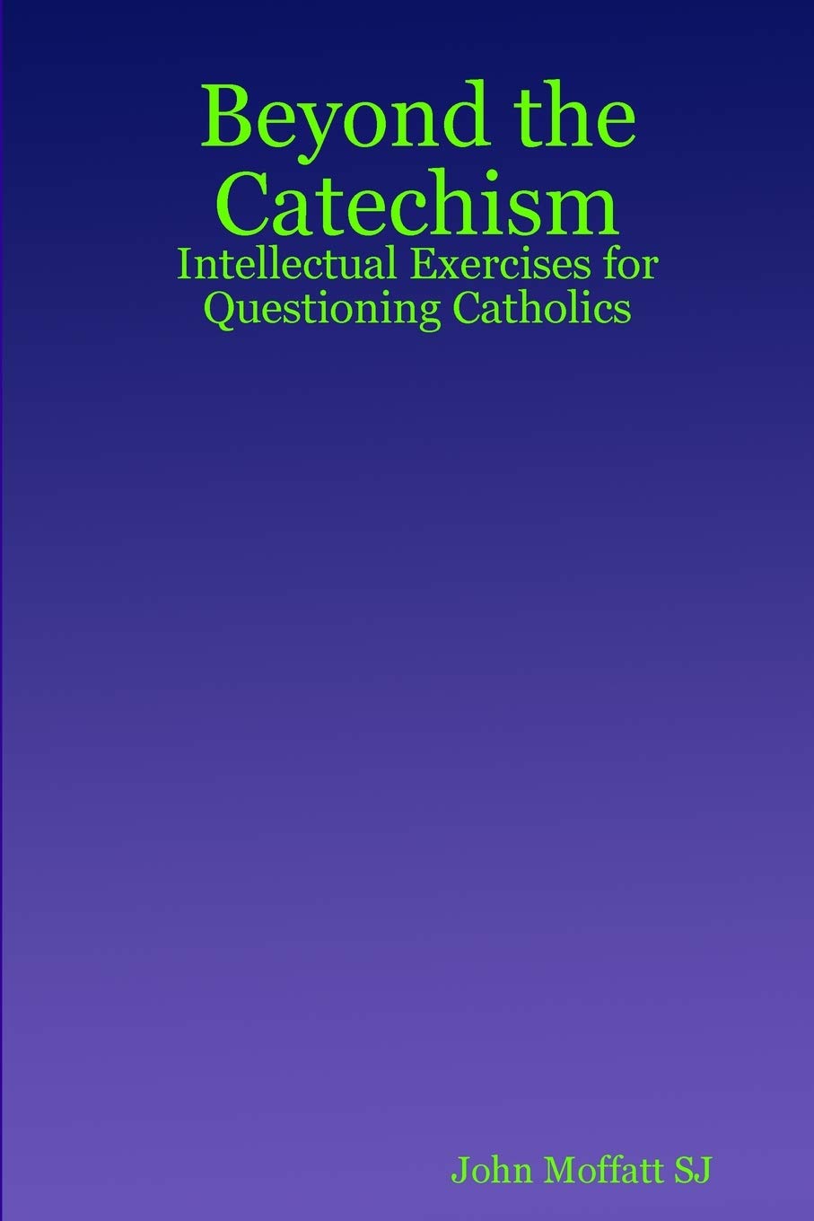 Beyond the Catechism: Intellectual Exercises for Questioning Catholics