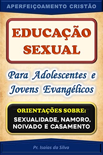 Educação Sexual para Adolescentes de Jovens Evangélicos: Orientações sobre Sexualidade, Namoro, Noivado e Casamento (Aperfeiçoamento Cristão - Treinamento para Obreiros 2022)