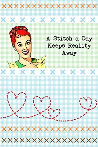 Cross Stitch Notebook Quilters Notebook Sewers Notebook: A Stitch a Day Keeps Reality Away Gift for Sewers Quilter Presents Cross Stitch Gift 120 Pages 6" x 9" Lined Funny Notebook for Sewers