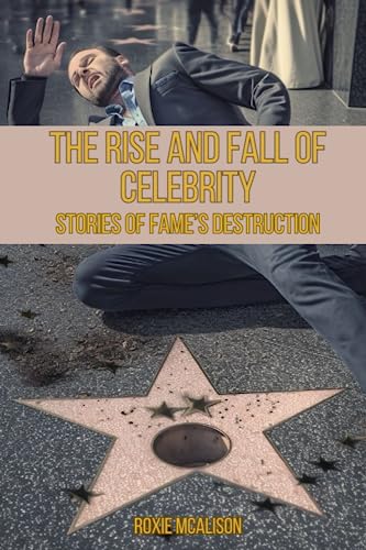 The Rise and Fall of Celebrity: Stories of Fame's Destruction