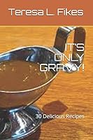IT’S ONLY GRAVY!: 30 Delicious Recipes 1980911371 Book Cover