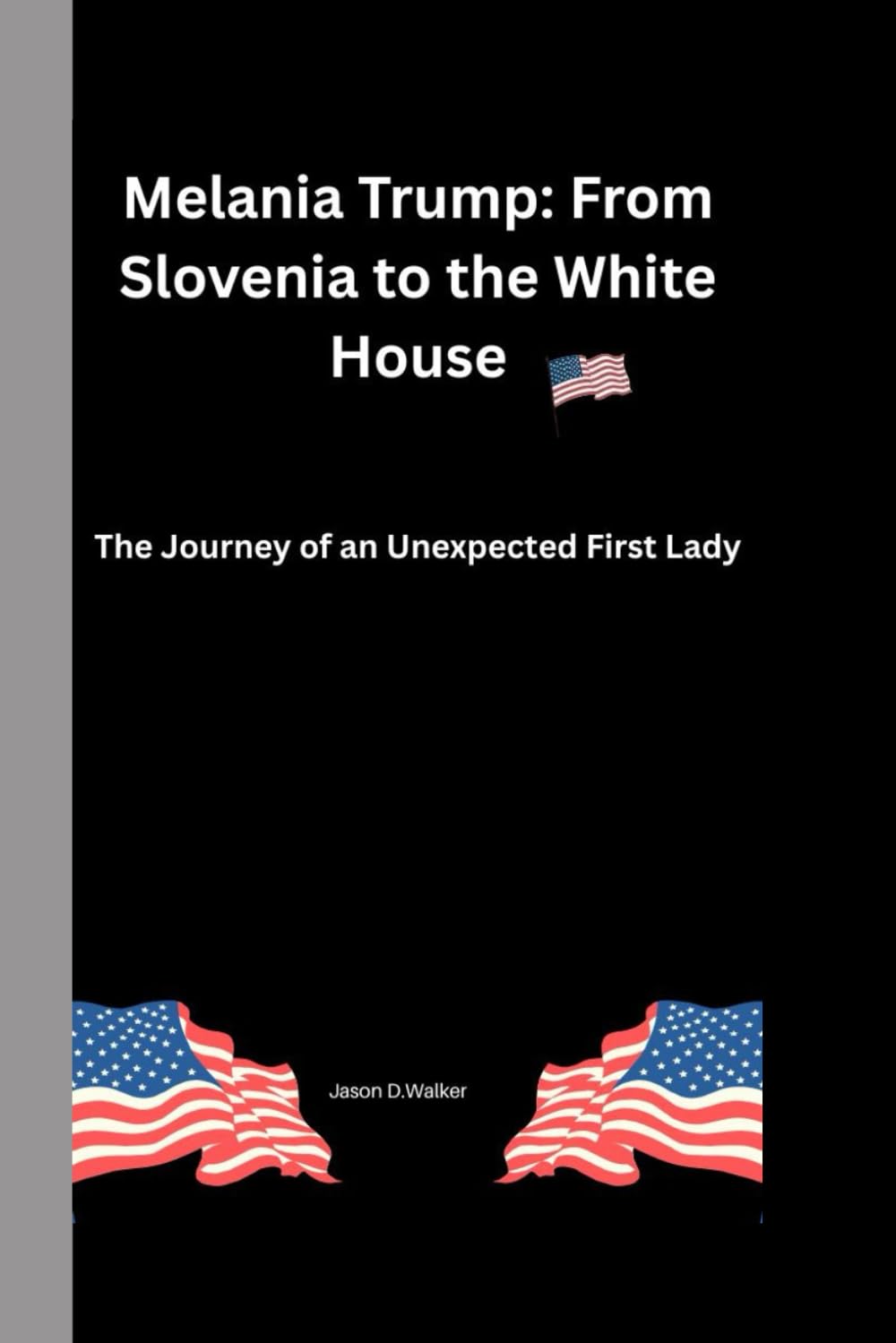 Melania Trump: From Slovenia to the White House: The Journey of an Unexpected First Lady