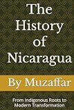 The History of Nicaragua: From Indigenous Roots to Modern Transformation (history books)