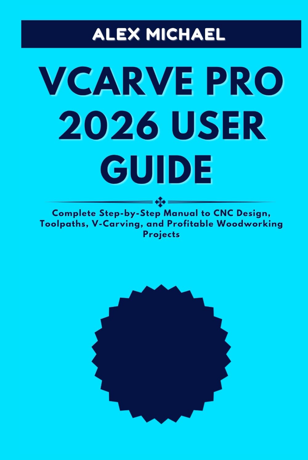 VCARVE PRO 2026 USER GUIDE: Complete Step-by-Step Manual to CNC Design, Toolpaths, V-Carving, and Profitable Woodworking Projects