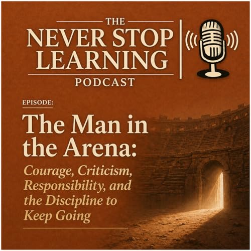 The Man in the Arena: Courage, Criticism, Responsibility, and the Discipline to Keep Going