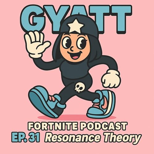 GYATT Fortnite Podcast Ep.31 "Resonance Theory"