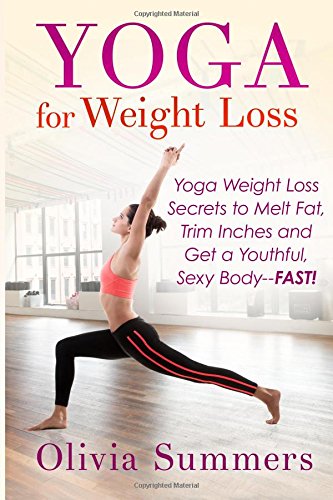 Yoga For Weight Loss: Yoga Weight Loss Secrets to Melt Fat, Trim Inches and Get a Youthful Sexy Body—FAST!