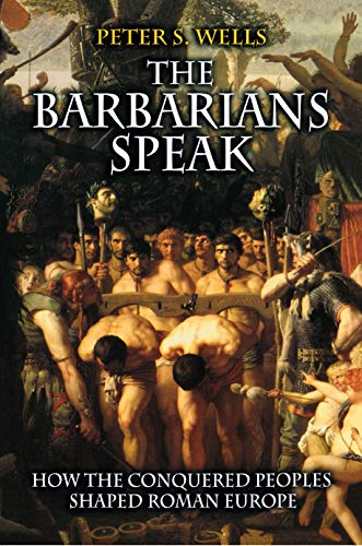 The Barbarians Speak: How the Conquered Peoples Shaped Roman Europe The Barbarians Speak: How the Conquered Peoples Shaped Roman Europe