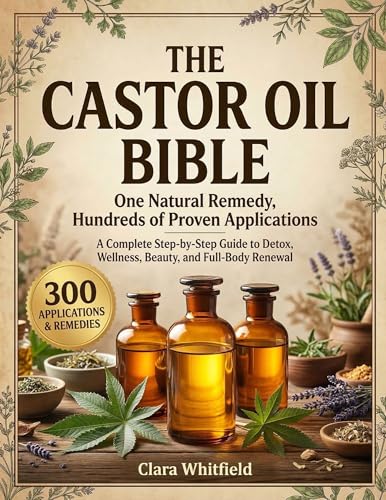 The Castor Oil Bible: One Natural Remedy, Hundreds of Proven Applications — A Complete Step-by-Step Guide to Detox, Wellness, Beauty, and Full-Body Renewal Rooted in Ancient Wisdom