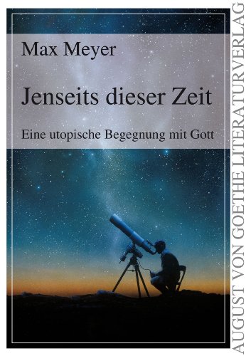 Jenseits dieser Zeit: Eine utopische Begegnung mit Gott (August von Goethe Literaturverlag)