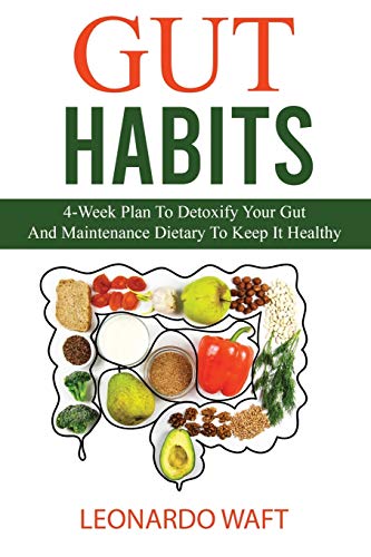 GUT HABITS: 4-Week Plan To Detoxify Your Gut And Maintenance Dietary To Keep It Healthy