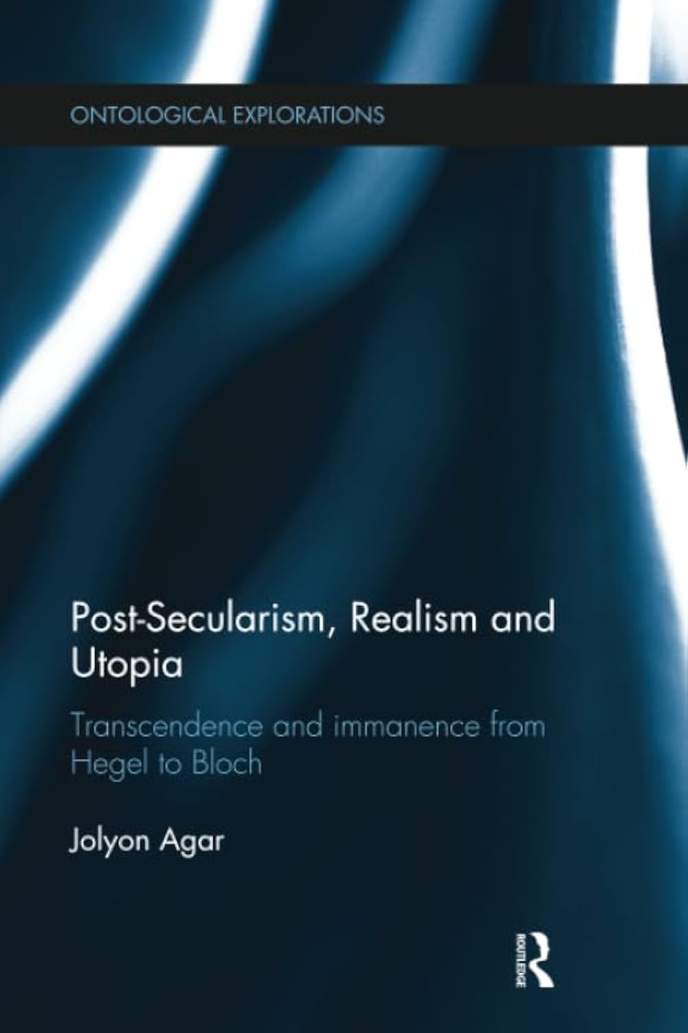 Post-Secularism, Realism and Utopia: Transcendence and Immanence from Hegel to Bloch (Ontological Explorations Routledge Critical Realism)