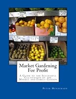 Market Gardening For Profit: A Guide to the Successful Cultivation of the Market and Family Garden 1481907115 Book Cover