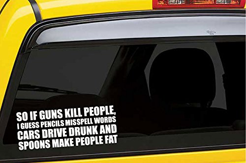 So If Guns Kill People, Pencils Misspell Words, Cars Drive Drunk, And Spoons Make People Fat - Funny - Die Cut Decal Bumper Sticker For Motorcycles, Windows, Cars, Trucks, Laptops, Etc. #TOP1