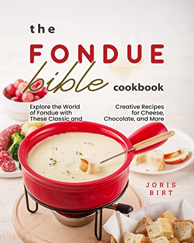 The Fondue Bible Cookbook: Explore the World of Fondue with These Classic and Creative Recipes for Cheese, Chocolate, and More