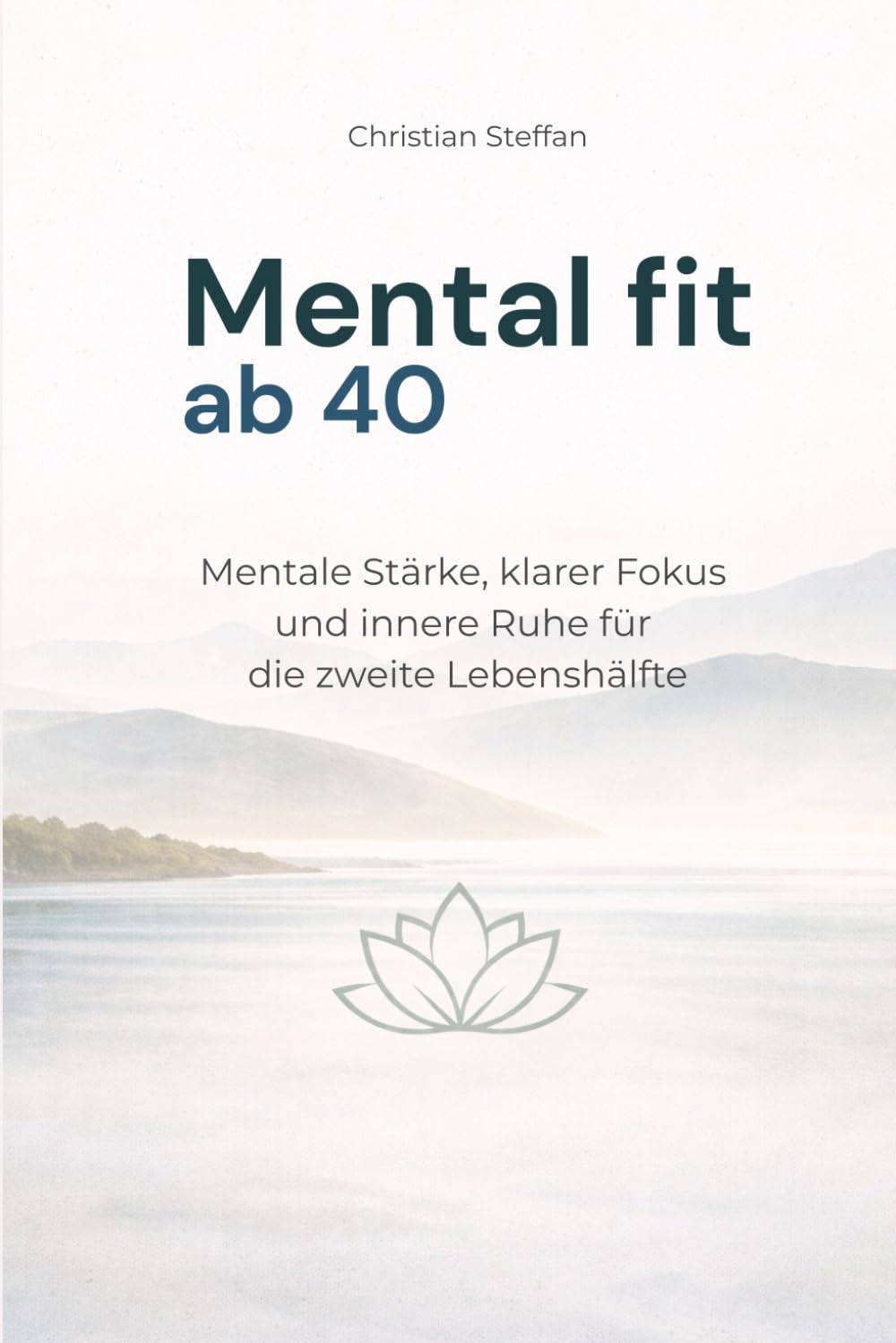 Mental fit ab 40: Mentale Stärke, klarer Fokus und innere Ruhe für die zweite Lebenshälfte