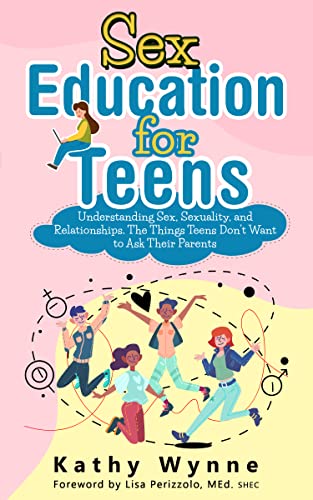 Sex Education for Teens: Understanding Sex, Sexuality, and Relationships. The Things Teens Don't Want to Discuss to Their Parents