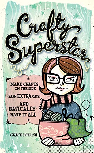 Crafty Superstar: Make Crafts on the Side, Earn Extra Cash, and Basically Have It All