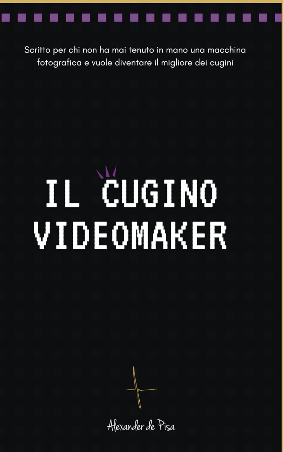 Il Cugino Videomaker: Scritto per chi non ha mai tenuto in mano una fotocamera e vuole diventare il migliore dei cugini
