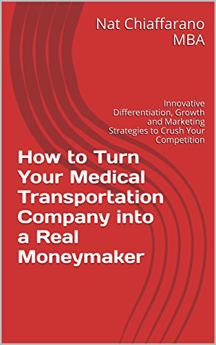 How to Turn Your Medical Transportation Company into a Real Moneymaker: Innovative Differentiation, Growth and Marketing Strategies to Crush Your Competition (English Edition)