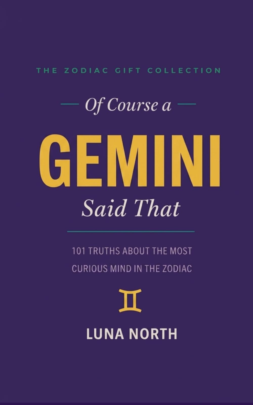 Of Course a Gemini Said That: 101 Truths About the Most Curious Mind in the Zodiac — A Funny Zodiac Gift for Gemini Women, Men, and Astrology Lovers (THE ZODIAC GIFT COLLECTION)
