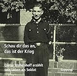 Schau dir das an, das ist der Krieg: Dieter Wellershoff erzählt sein Leben als Soldat