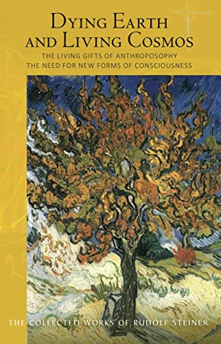 Dying Earth and Living Cosmos: The Living Gifts of Anthroposophy - The Need for New Forms of Consciousness (The Collected Works of Rudolf Steiner Book 181)