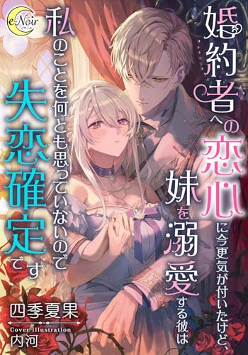 婚約者への恋心に今更気が付いたけど、妹を溺愛する彼は私のことを何とも思っていないので失恋確定です (e-ノワール)