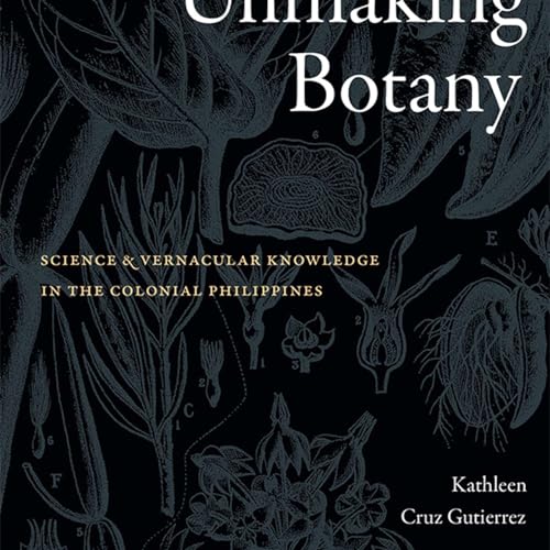 Kathleen Cruz Gutierrez on Unmaking Botany: Science and Vernacular Knowledge in the Colonial Philippines