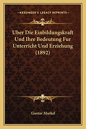 Uber Die Einbildungskraft Und Ihre Bedeutung Fur Unterricht Und Erziehung (1892) (German Edition)